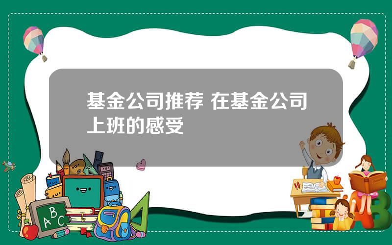 基金公司推荐 在基金公司上班的感受